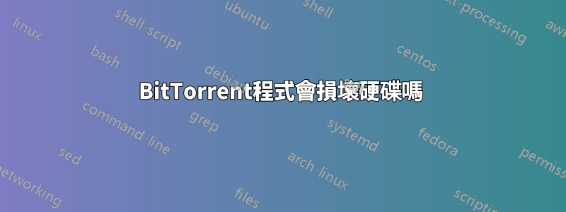 BitTorrent程式會損壞硬碟嗎