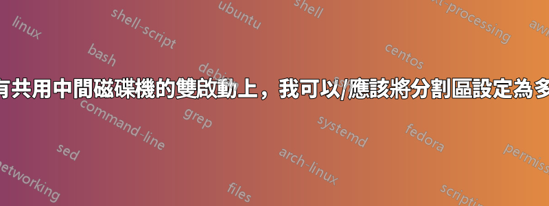 在具有共用中間磁碟機的雙啟動上，我可以/應該將分割區設定為多小？