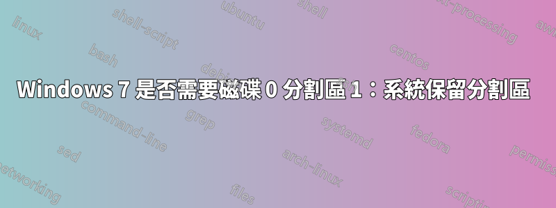 Windows 7 是否需要磁碟 0 分割區 1：系統保留分割區 