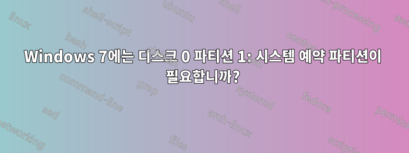 Windows 7에는 디스크 0 파티션 1: 시스템 예약 파티션이 필요합니까?