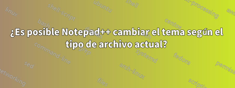 ¿Es posible Notepad++ cambiar el tema según el tipo de archivo actual?