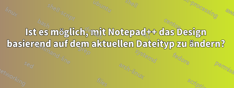 Ist es möglich, mit Notepad++ das Design basierend auf dem aktuellen Dateityp zu ändern?