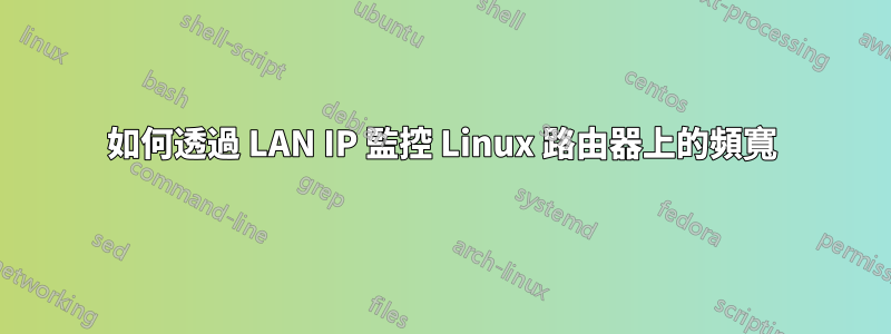 如何透過 LAN IP 監控 Linux 路由器上的頻寬