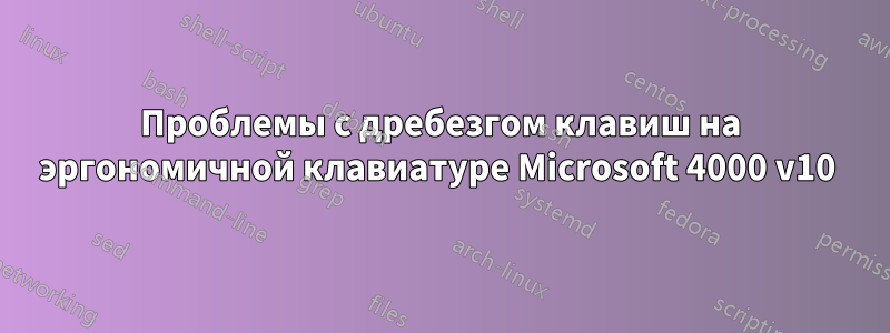 Проблемы с дребезгом клавиш на эргономичной клавиатуре Microsoft 4000 v10 