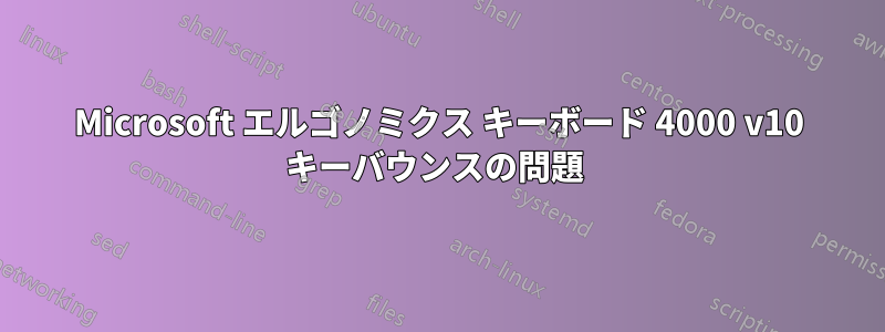 Microsoft エルゴノミクス キーボード 4000 v10 キーバウンスの問題 