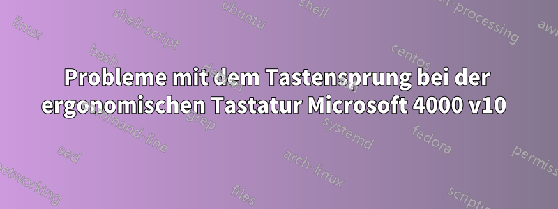 Probleme mit dem Tastensprung bei der ergonomischen Tastatur Microsoft 4000 v10 