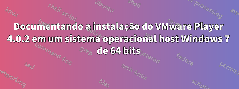 Documentando a instalação do VMware Player 4.0.2 em um sistema operacional host Windows 7 de 64 bits