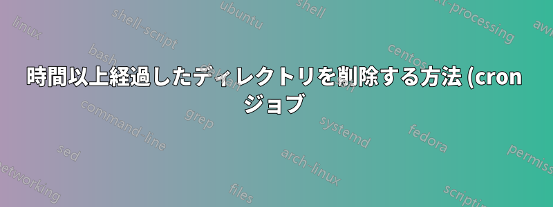 1時間以上経過したディレクトリを削除する方法 (cron ジョブ)