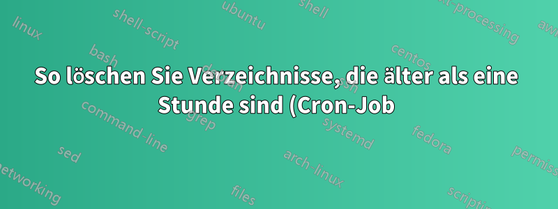 So löschen Sie Verzeichnisse, die älter als eine Stunde sind (Cron-Job)