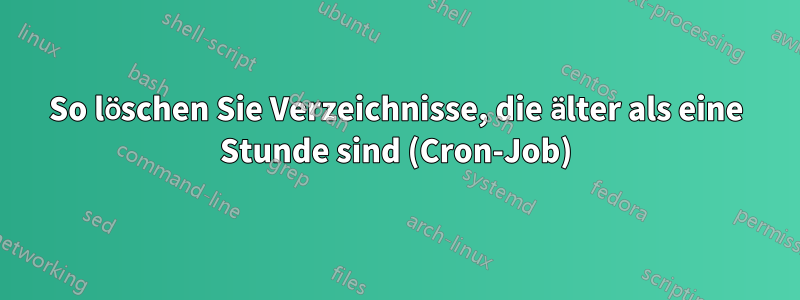 So löschen Sie Verzeichnisse, die älter als eine Stunde sind (Cron-Job)