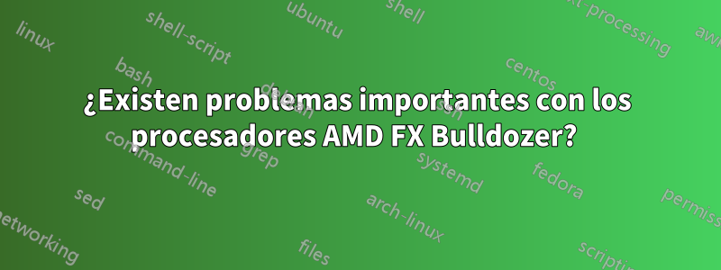 ¿Existen problemas importantes con los procesadores AMD FX Bulldozer? 