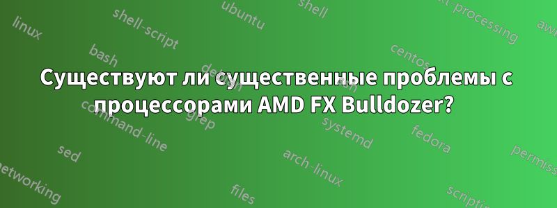 Существуют ли существенные проблемы с процессорами AMD FX Bulldozer? 