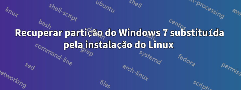 Recuperar partição do Windows 7 substituída pela instalação do Linux 