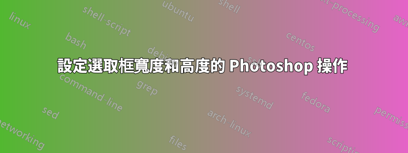 設定選取框寬度和高度的 Photoshop 操作