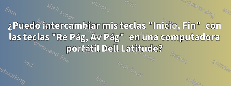 ¿Puedo intercambiar mis teclas "Inicio, Fin" con las teclas "Re Pág, Av Pág" en una computadora portátil Dell Latitude?