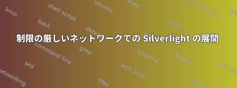 制限の厳しいネットワークでの Silverlight の展開