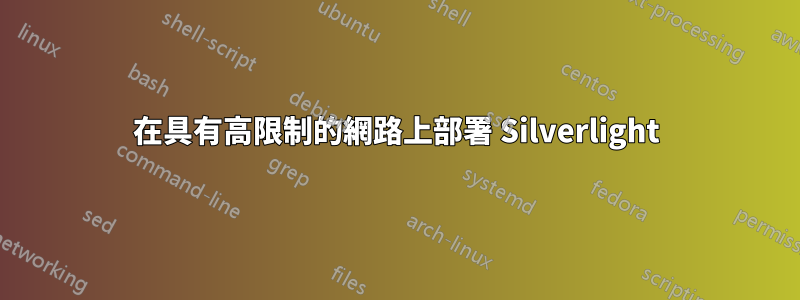 在具有高限制的網路上部署 Silverlight