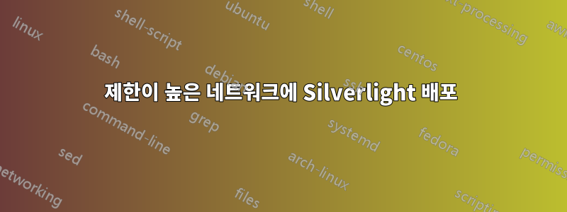 제한이 높은 네트워크에 Silverlight 배포