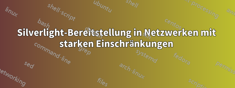 Silverlight-Bereitstellung in Netzwerken mit starken Einschränkungen