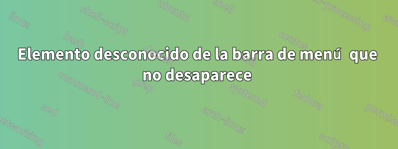 Elemento desconocido de la barra de menú que no desaparece