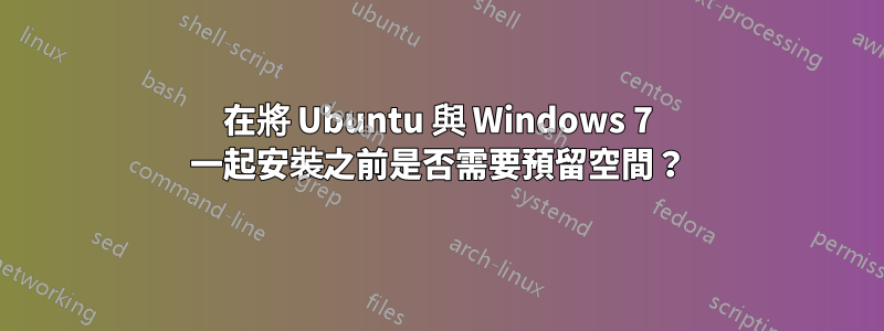 在將 Ubuntu 與 Windows 7 一起安裝之前是否需要預留空間？