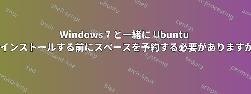 Windows 7 と一緒に Ubuntu をインストールする前にスペースを予約する必要がありますか?