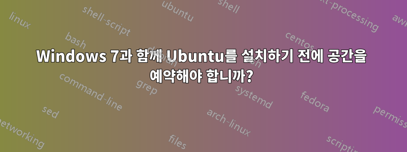 Windows 7과 함께 Ubuntu를 설치하기 전에 공간을 예약해야 합니까?