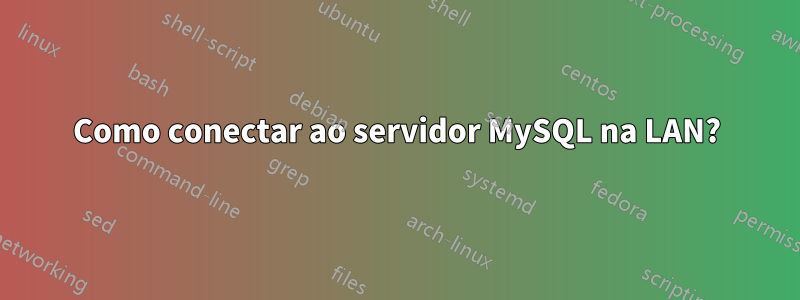 Como conectar ao servidor MySQL na LAN?