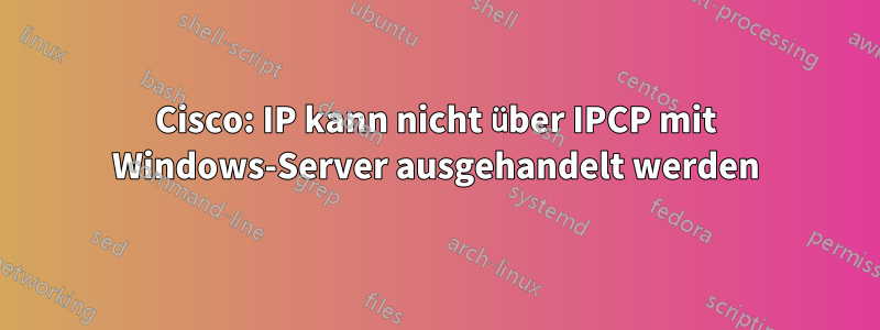 Cisco: IP kann nicht über IPCP mit Windows-Server ausgehandelt werden