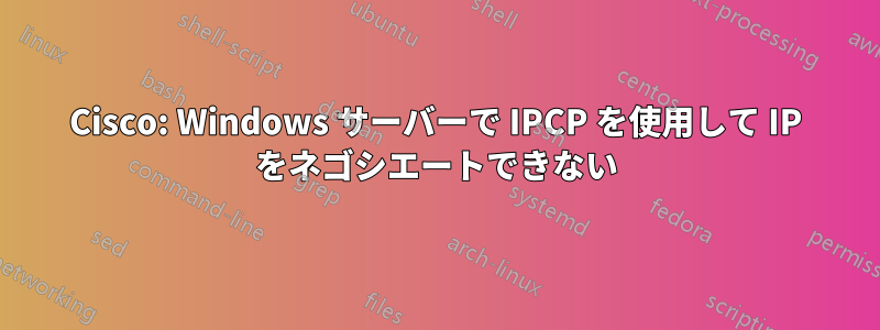 Cisco: Windows サーバーで IPCP を使用して IP をネゴシエートできない