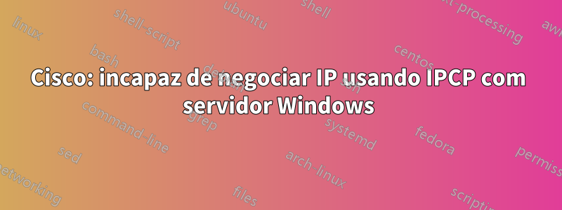 Cisco: incapaz de negociar IP usando IPCP com servidor Windows