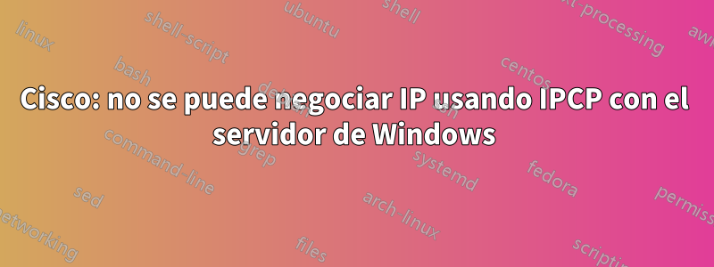 Cisco: no se puede negociar IP usando IPCP con el servidor de Windows