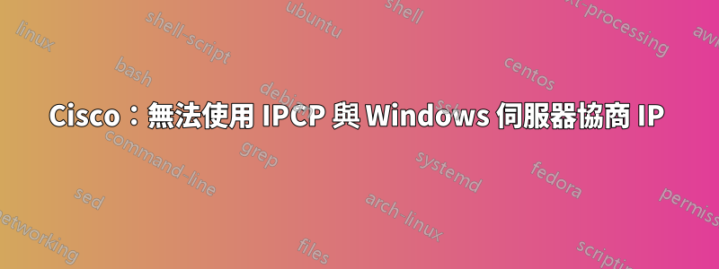 Cisco：無法使用 IPCP 與 Windows 伺服器協商 IP