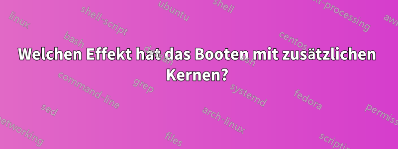 Welchen Effekt hat das Booten mit zusätzlichen Kernen?