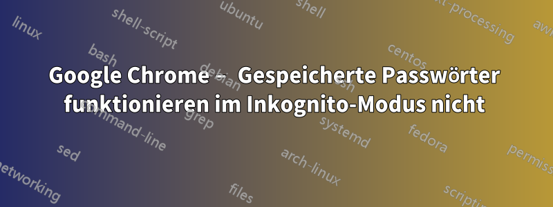 Google Chrome – Gespeicherte Passwörter funktionieren im Inkognito-Modus nicht