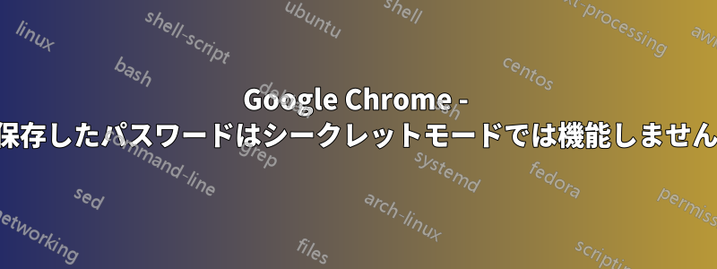 Google Chrome - 保存したパスワードはシークレットモードでは機能しません