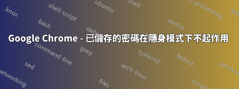 Google Chrome - 已儲存的密碼在隱身模式下不起作用