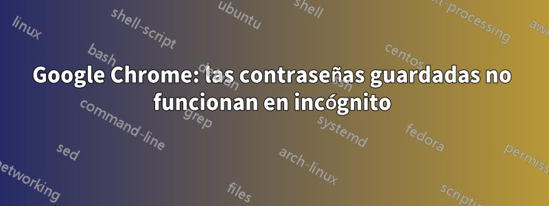 Google Chrome: las contraseñas guardadas no funcionan en incógnito