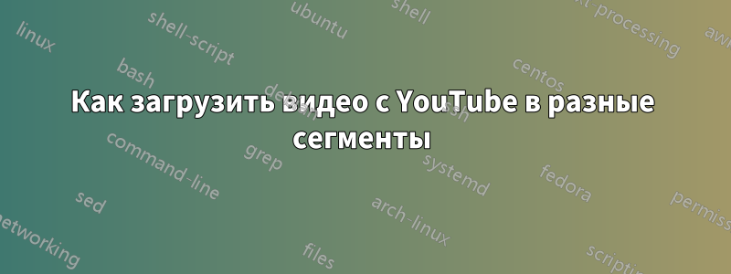 Как загрузить видео с YouTube в разные сегменты