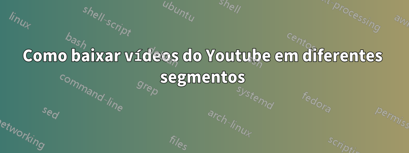 Como baixar vídeos do Youtube em diferentes segmentos