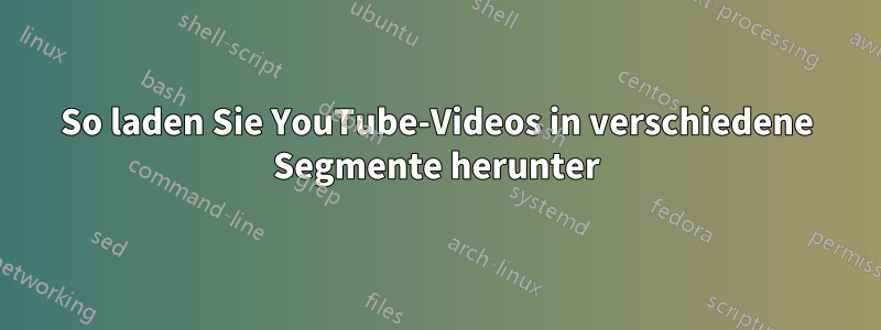 So laden Sie YouTube-Videos in verschiedene Segmente herunter