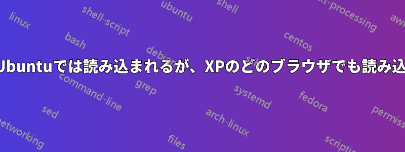 サイトはUbuntuでは読み込まれるが、XPのどのブラウザでも読み込まれない