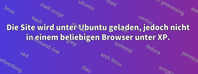 Die Site wird unter Ubuntu geladen, jedoch nicht in einem beliebigen Browser unter XP.