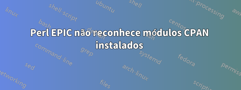 Perl EPIC não reconhece módulos CPAN instalados