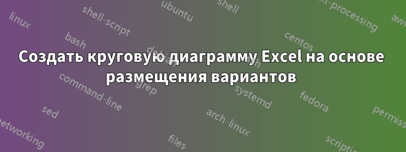 Создать круговую диаграмму Excel на основе размещения вариантов