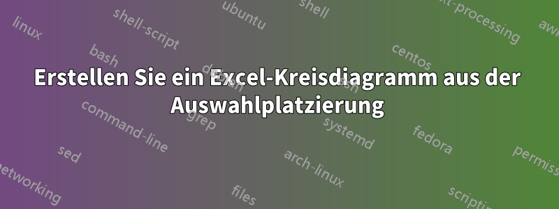 Erstellen Sie ein Excel-Kreisdiagramm aus der Auswahlplatzierung