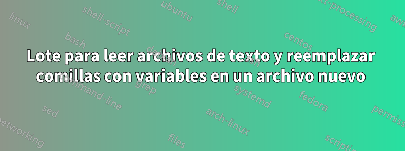 Lote para leer archivos de texto y reemplazar comillas con variables en un archivo nuevo