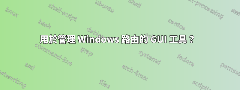 用於管理 Windows 路由的 GUI 工具？ 