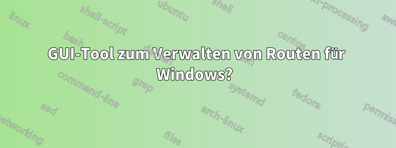 GUI-Tool zum Verwalten von Routen für Windows? 