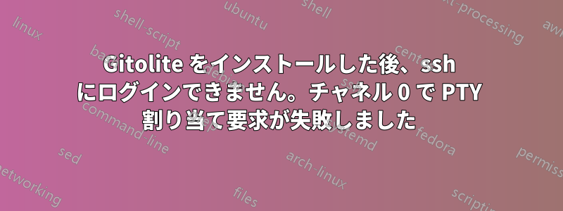 Gitolite をインストールした後、ssh にログインできません。チャネル 0 で PTY 割り当て要求が失敗しました